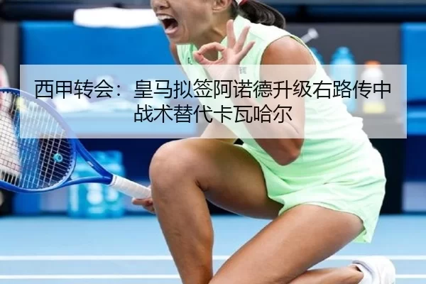 西甲转会：皇马拟签阿诺德升级右路传中战术替代卡瓦哈尔